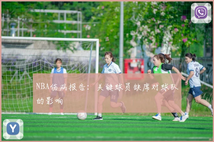 NBA伤病报告:关键球员缺席对球队的影响