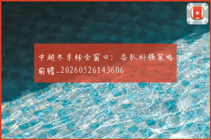 中超冬季转会窗口:各队补强策略前瞻_20260526143606