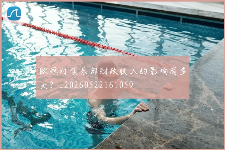 欧冠对俱乐部财政收入的影响有多大？_20260522161059