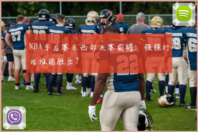 NBA季后赛东西部决赛前瞻：强强对话谁能胜出？