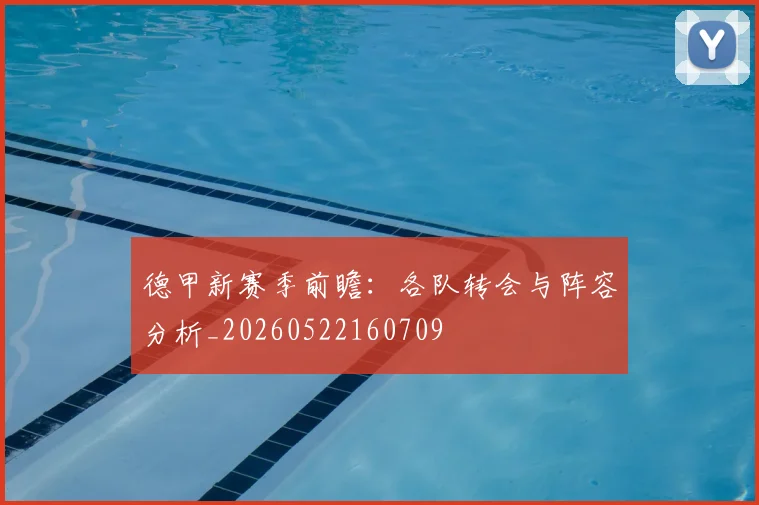 德甲新赛季前瞻：各队转会与阵容分析_20260522160709