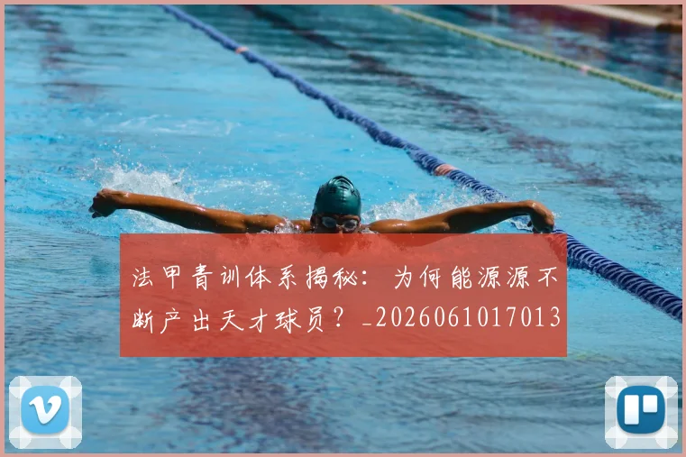 法甲青训体系揭秘：为何能源源不断产出天才球员？_20260610170138