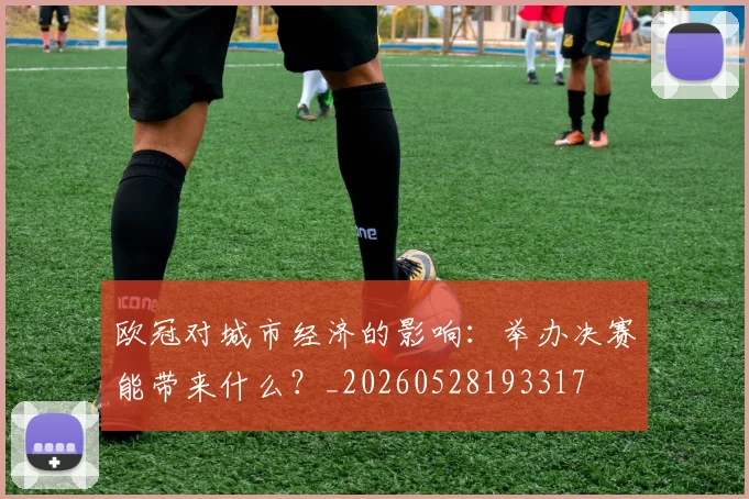欧冠对城市经济的影响：举办决赛能带来什么？_20260528193317