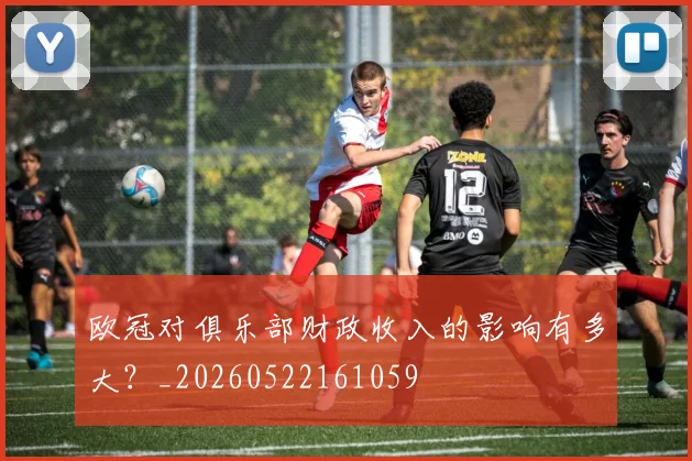 欧冠对俱乐部财政收入的影响有多大？_20260522161059