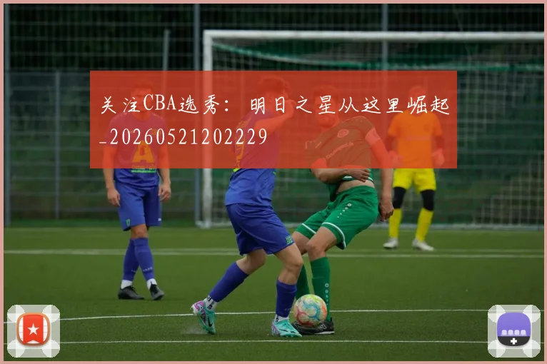 关注CBA选秀:明日之星从这里崛起_20260521202229
