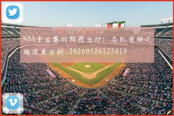 NBA季后赛对阵图出炉:各队晋级之路深度分析_20260526125419