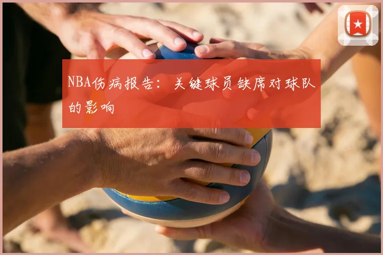 NBA伤病报告：关键球员缺席对球队的影响
