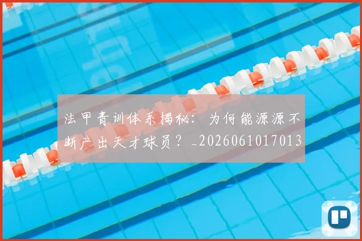 法甲青训体系揭秘：为何能源源不断产出天才球员？_20260610170138