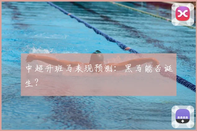 中超升班马表现预测:黑马能否诞生?