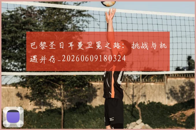 巴黎圣日耳曼卫冕之路：挑战与机遇并存_20260609180324