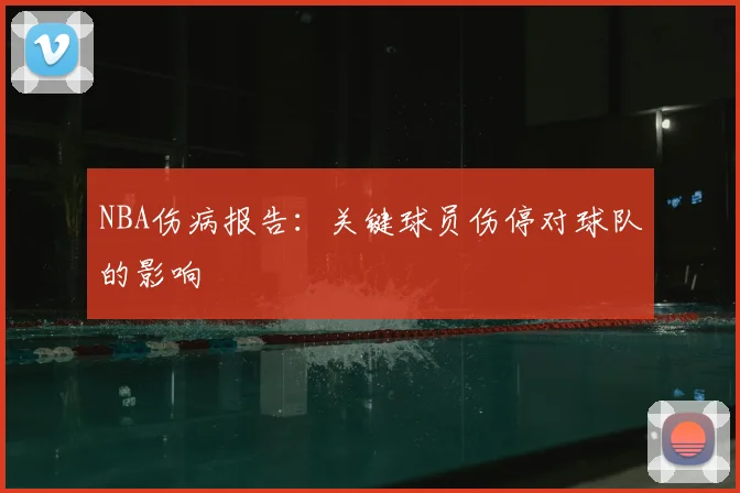 NBA伤病报告:关键球员伤停对球队的影响